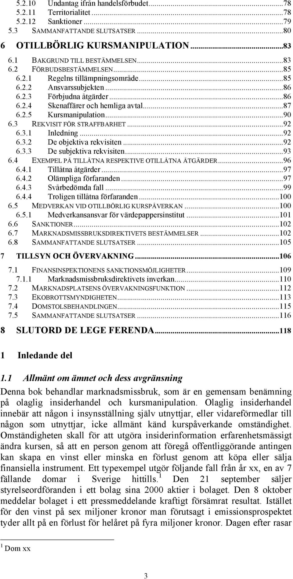 3 REKVISIT FÖR STRAFFBARHET...92 6.3.1 Inledning...92 6.3.2 De objektiva rekvisiten...92 6.3.3 De subjektiva rekvisiten...93 6.4 EXEMPEL PÅ TILLÅTNA RESPEKTIVE OTILLÅTNA ÅTGÄRDER...96 6.4.1 Tillåtna åtgärder.