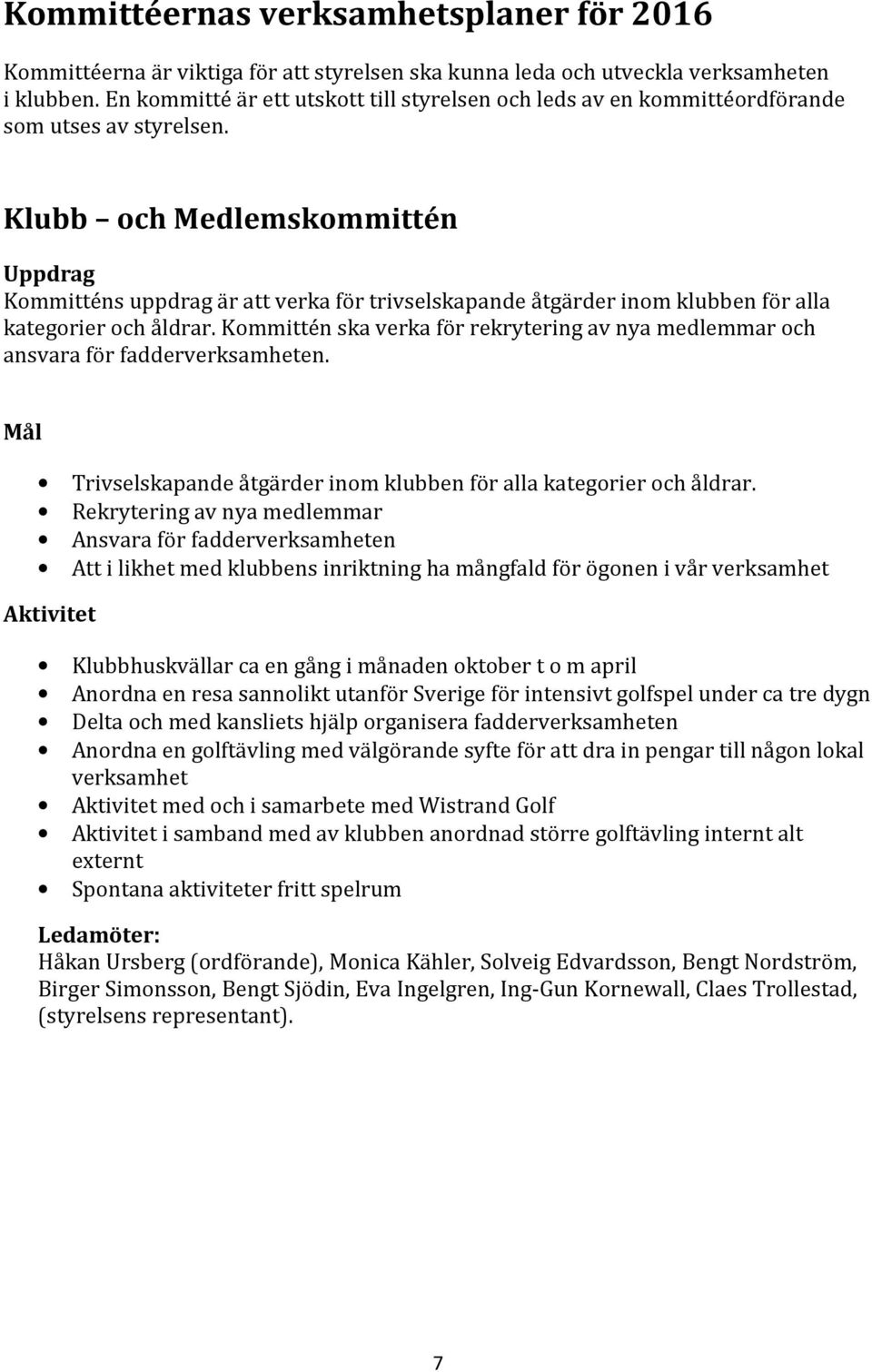 Klubb och Medlemskommittén Uppdrag Kommitténs uppdrag är att verka för trivselskapande åtgärder inom klubben för alla kategorier och åldrar.