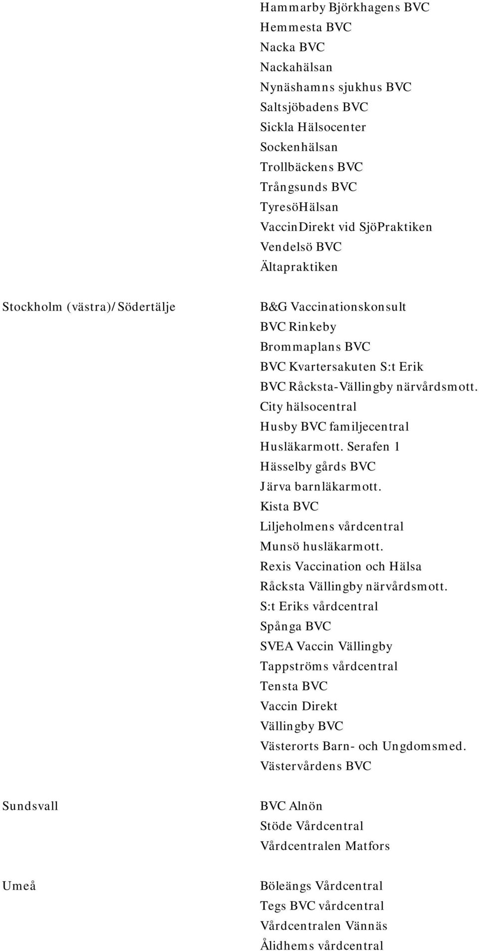 City hälsocentral Husby BVC familjecentral Husläkarmott. Serafen 1 Hässelby gårds BVC Järva barnläkarmott. Kista BVC Liljeholmens vårdcentral Munsö husläkarmott.