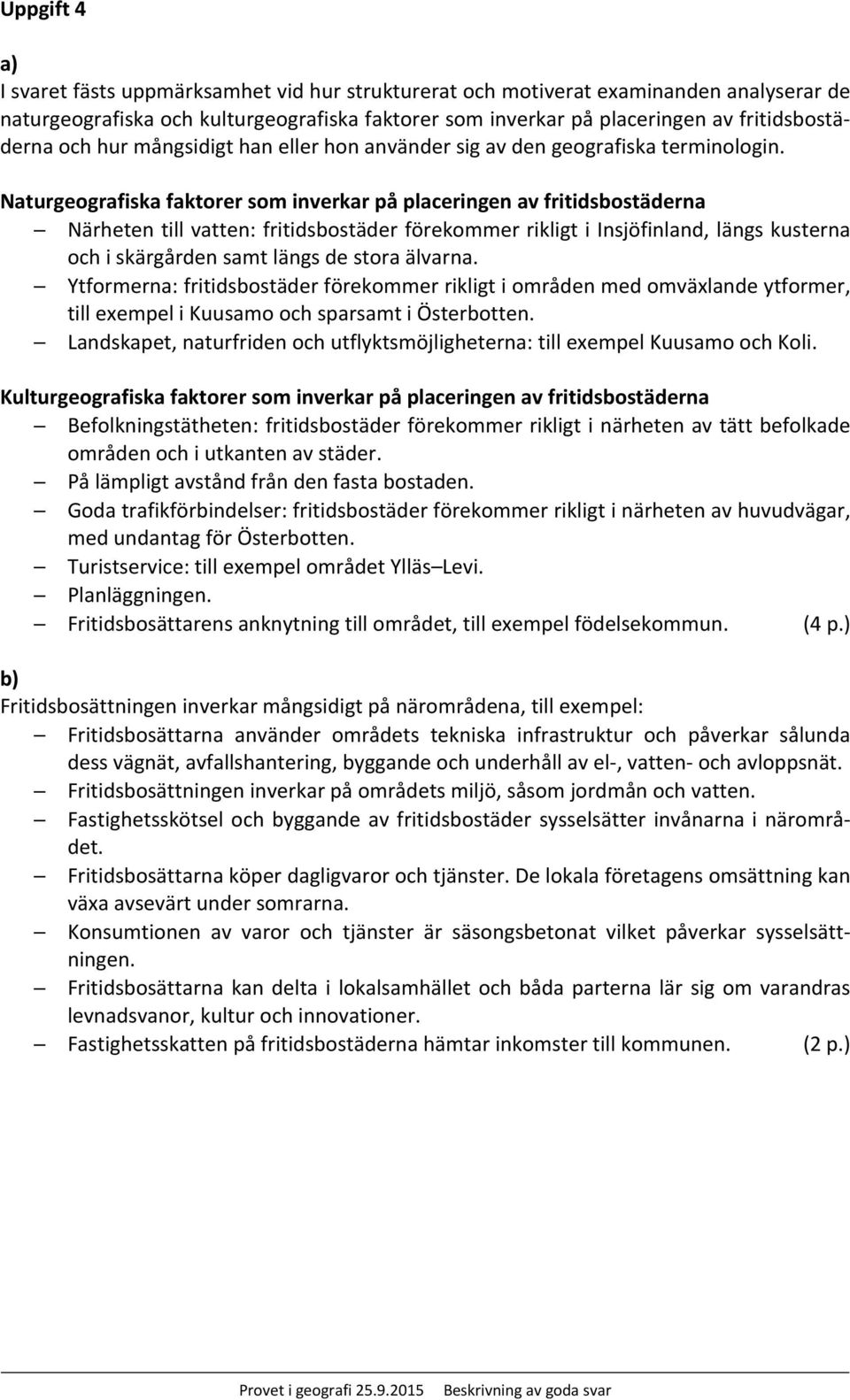 Naturgeografiska faktorer som inverkar på placeringen av fritidsbostäderna Närheten till vatten: fritidsbostäder förekommer rikligt i Insjöfinland, längs kusterna och i skärgården samt längs de stora