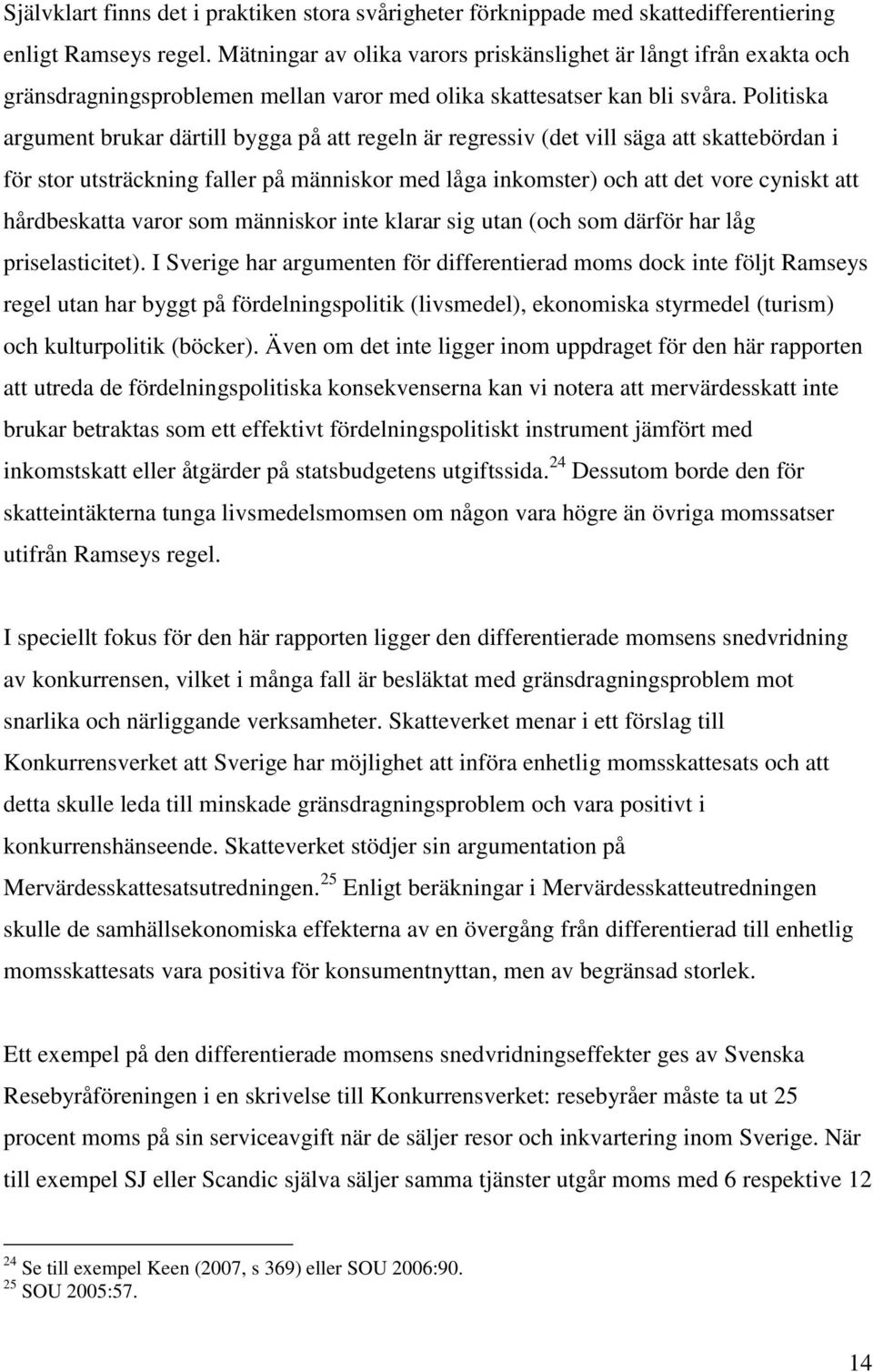 Politiska argument brukar därtill bygga på att regeln är regressiv (det vill säga att skattebördan i för stor utsträckning faller på människor med låga inkomster) och att det vore cyniskt att