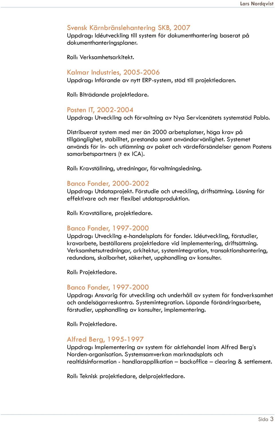 Posten IT, 2002-2004 Uppdrag: Utveckling och förvaltning av Nya Servicenätets systemstöd Pablo.