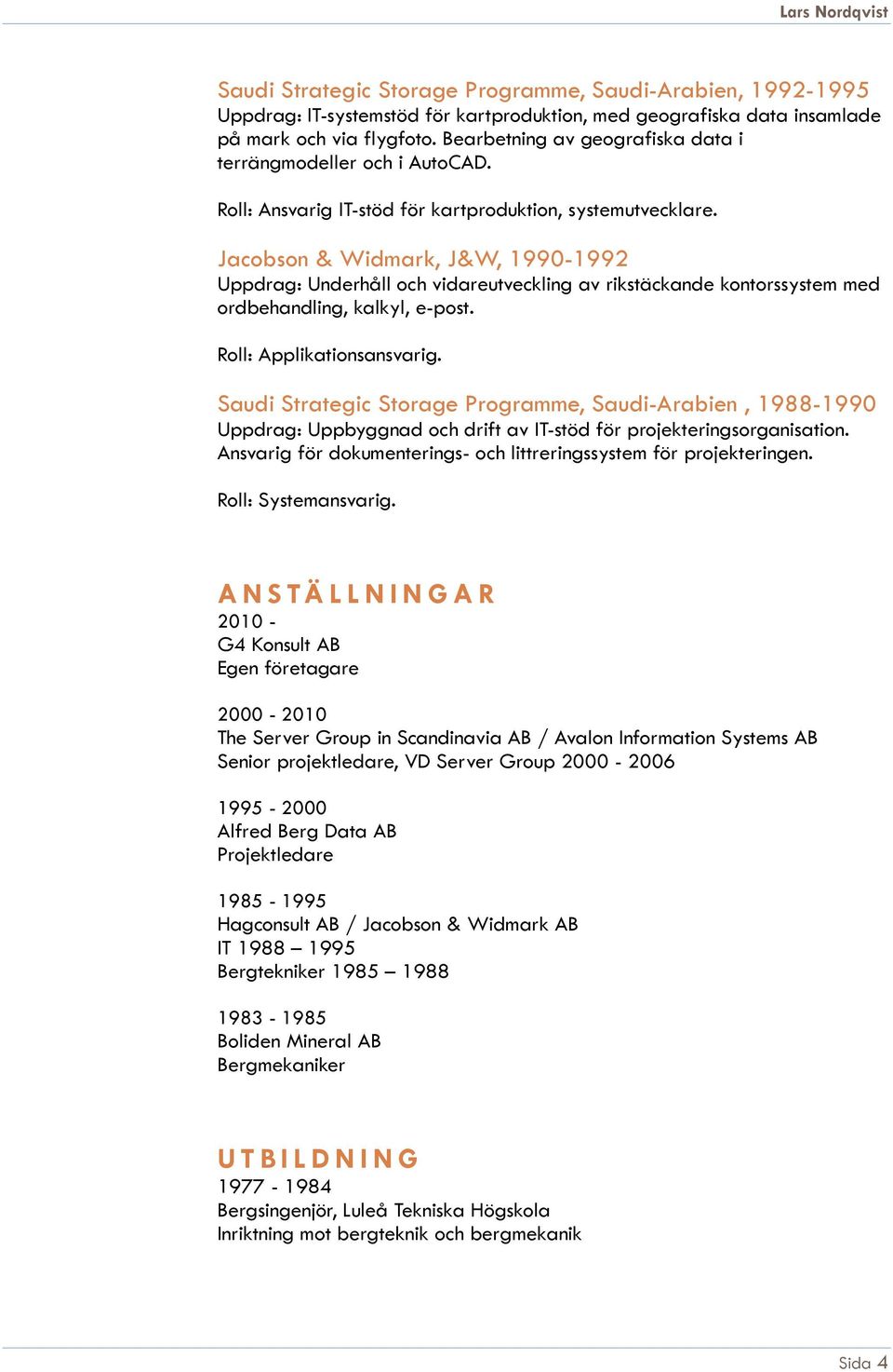 Jacobson & Widmark, J&W, 1990-1992 Uppdrag: Underhåll och vidareutveckling av rikstäckande kontorssystem med ordbehandling, kalkyl, e-post. Roll: Applikationsansvarig.