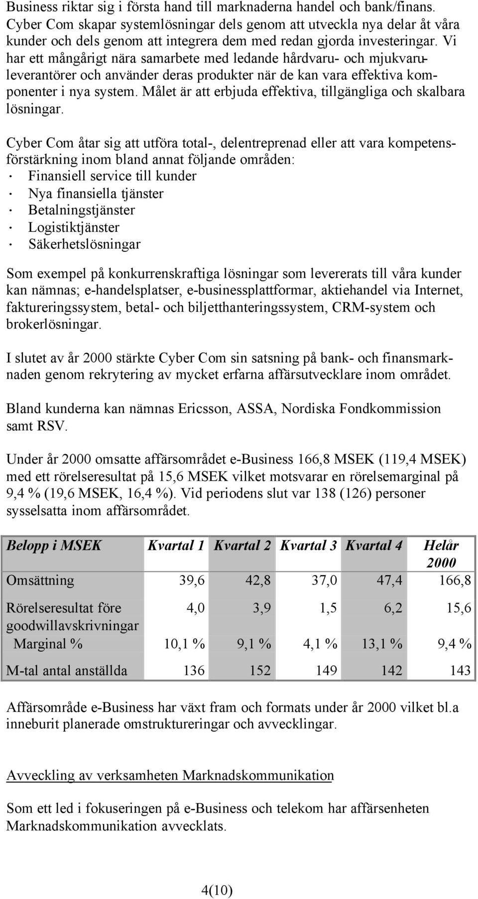 Vi har ett mångårigt nära samarbete med ledande hårdvaru- och mjukvaruleverantörer och använder deras produkter när de kan vara effektiva komponenter i nya system.
