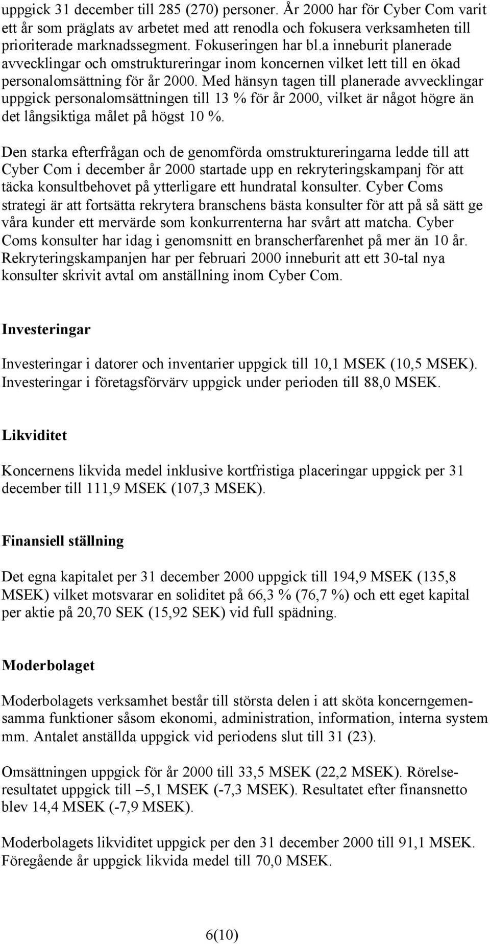 Med hänsyn tagen till planerade avvecklingar uppgick personalomsättningen till 13 % för år 2000, vilket är något högre än det långsiktiga målet på högst 10 %.