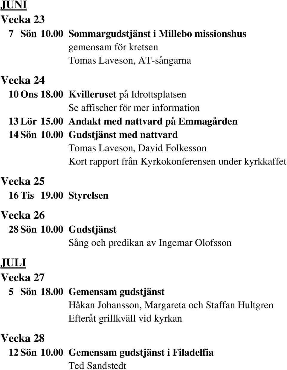 00 Gudstjänst med nattvard, David Folkesson Kort rapport från Kyrkokonferensen under kyrkkaffet Vecka 25 16 Tis 19.00 Styrelsen Vecka 26 28 Sön 10.