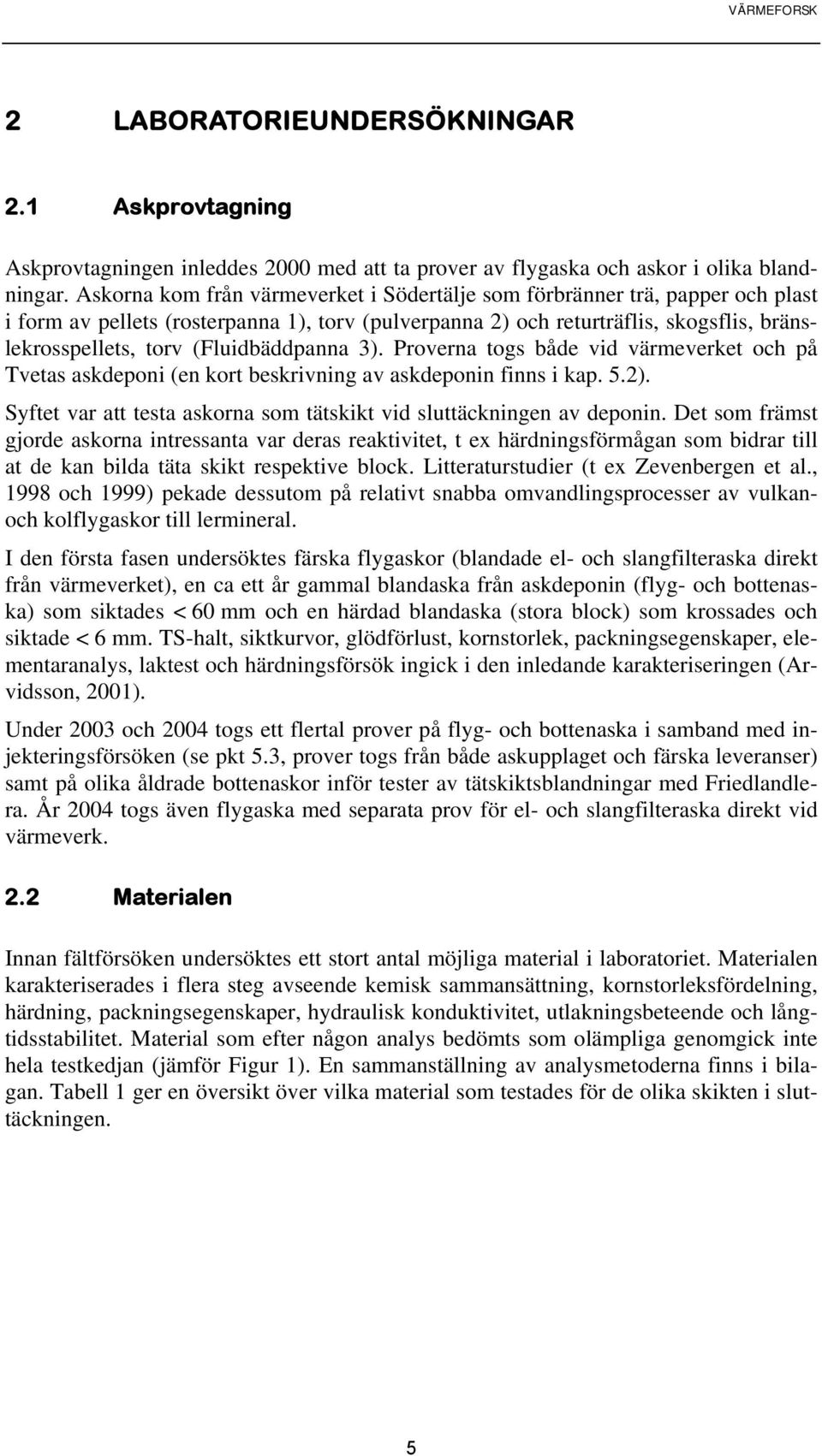 (Fluidbäddpanna 3). Proverna togs både vid värmeverket och på Tvetas askdeponi (en kort beskrivning av askdeponin finns i kap. 5.2).