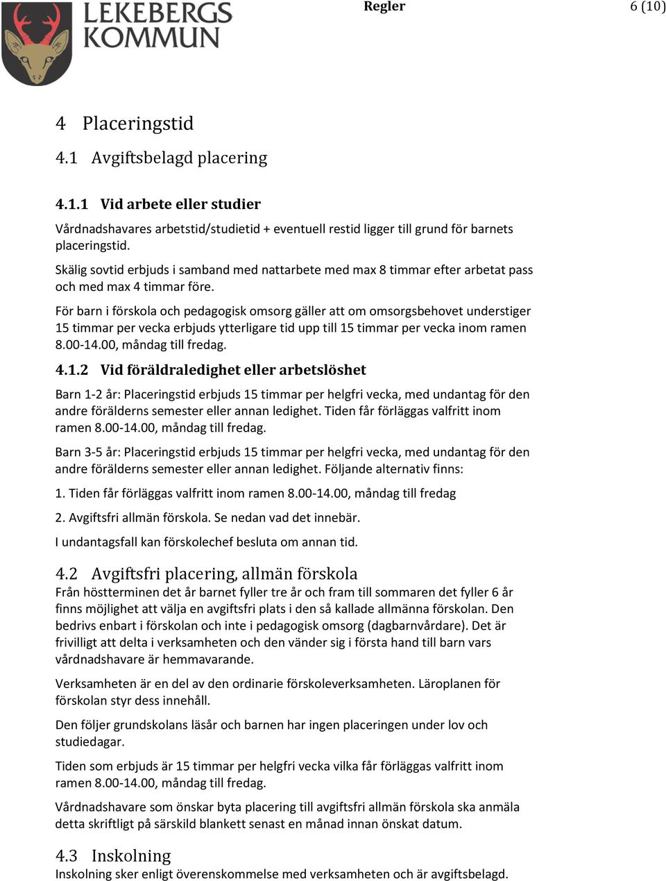 För barn i förskola och pedagogisk omsorg gäller att om omsorgsbehovet understiger 15 timmar per vecka erbjuds ytterligare tid upp till 15 timmar per vecka inom ramen 8.00-14.00, måndag till fredag.