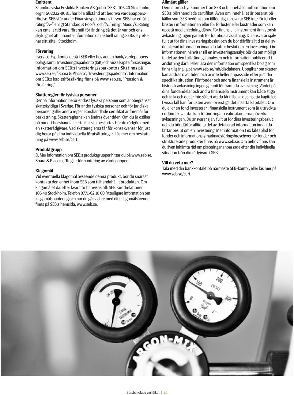 SEB:s styrelse har sitt säte i Stockholm. Förvaring I service-/vp-konto, depå i SEB eller hos annan bank/värdepappersbolag, samt i Investeringssparkonto (ISK) och vissa kapitalförsäkringar.