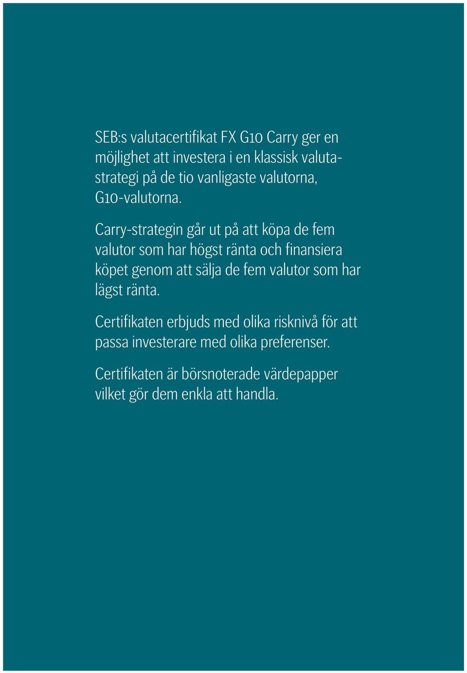 Carry-strategin går ut på att köpa de fem valutor som har högst ränta och finansiera köpet genom att sälja de fem