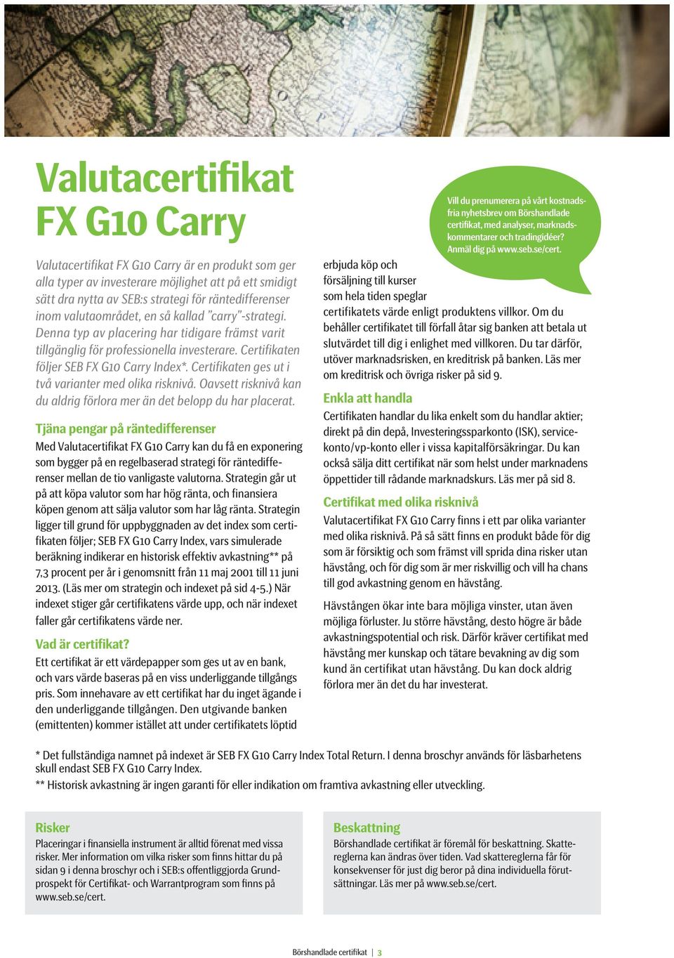 Certifikaten ges ut i två varianter med olika risknivå. Oavsett risknivå kan du aldrig förlora mer än det belopp du har placerat.