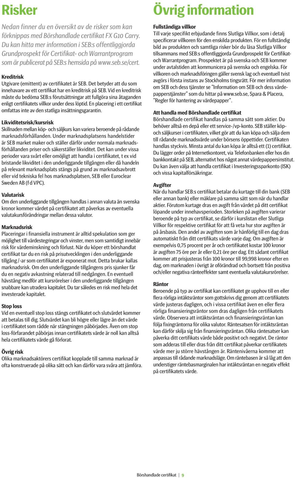 Kreditrisk Utgivare (emittent) av certifikatet är SEB. Det betyder att du som innehavare av ett certifikat har en kreditrisk på SEB.