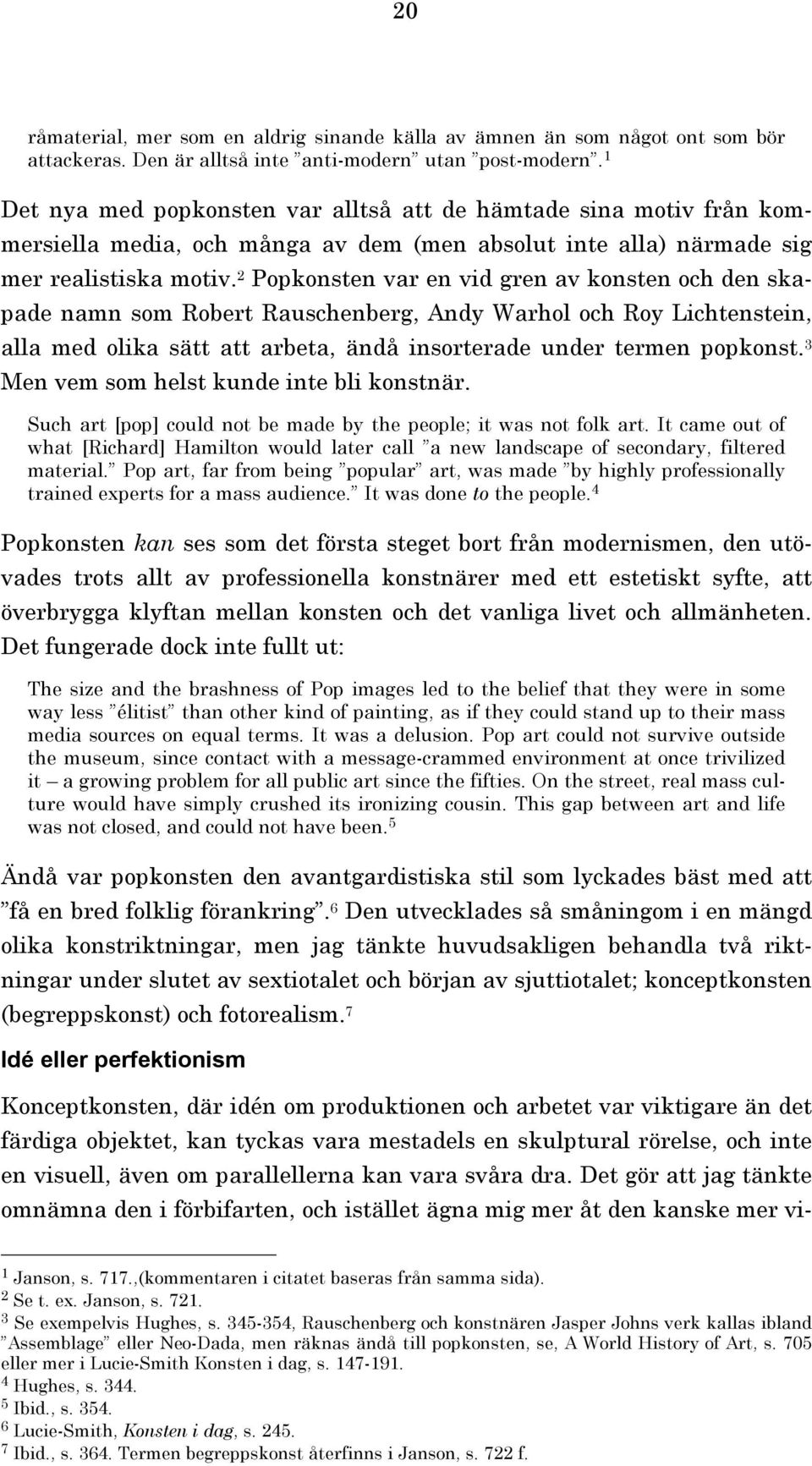 Popkonsten var en vid gren av konsten och den skapade namn som Robert Rauschenberg, Andy Warhol och Roy Lichtenstein, alla med olika sätt att arbeta, ändå insorterade under termen popkonst.
