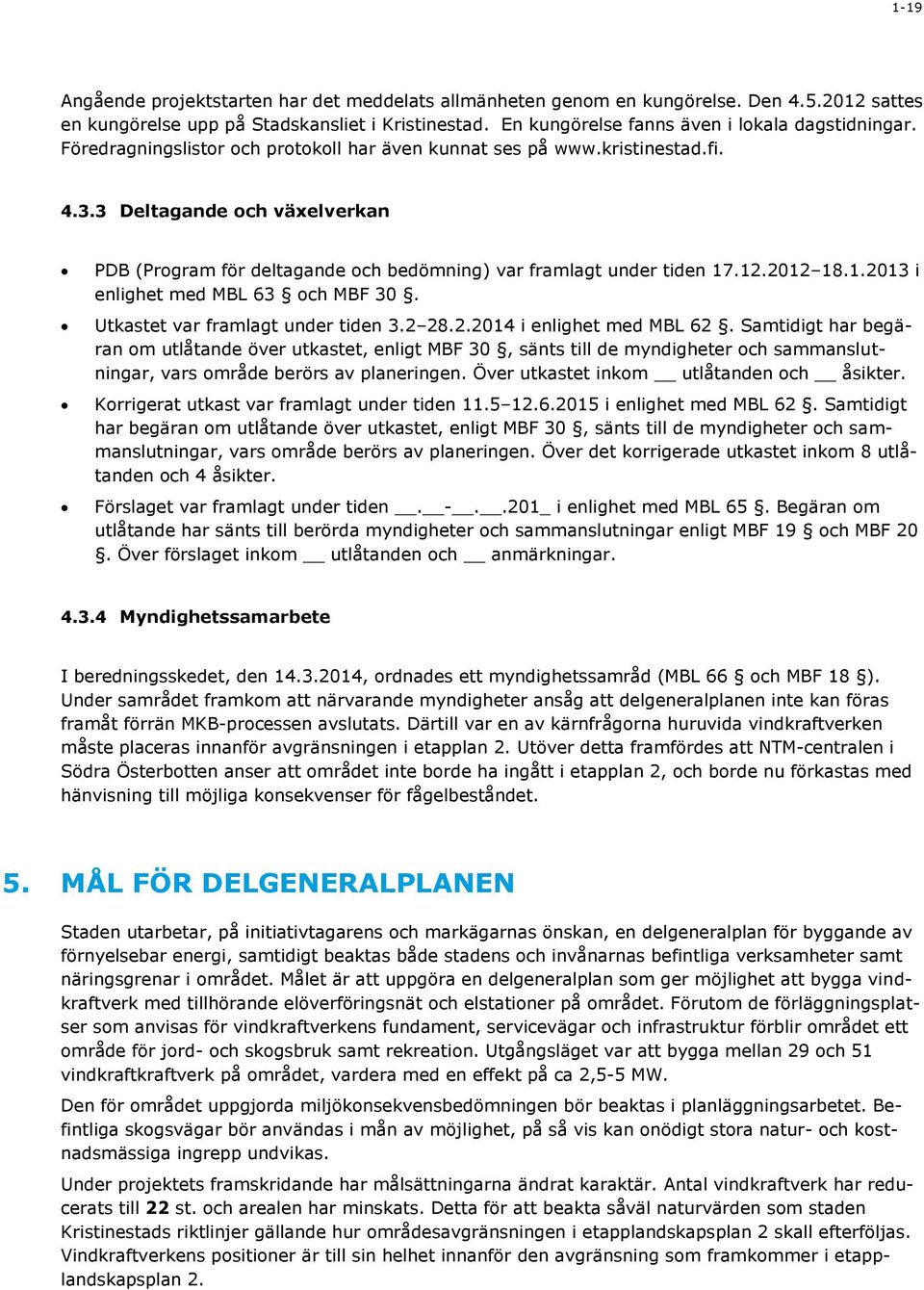 .12.2012 18.1.2013 i enlighet med MBL 63 och MBF 30. Utkastet var framlagt under tiden 3.2 28.2.2014 i enlighet med MBL 62.