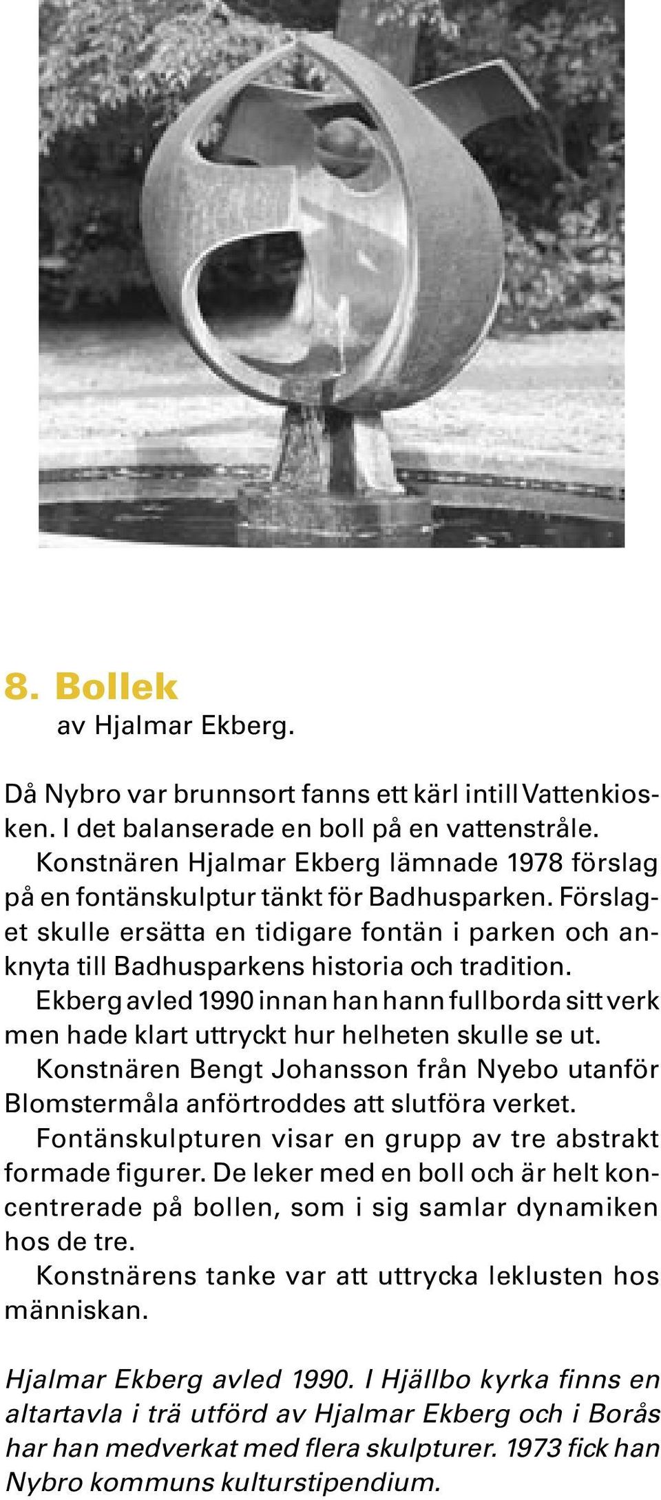 Ekberg avled 1990 innan han hann fullborda sitt verk men hade klart uttryckt hur helheten skulle se ut. Konstnären Bengt Johansson från Nyebo utanför Blomstermåla anförtroddes att slutföra verket.