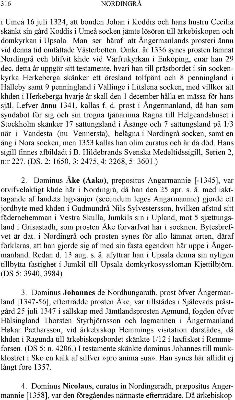 detta år uppgör sitt testamente, hvari han till prästbordet i sin sockenkyrka Herkeberga skänker ett öresland tolfpänt och 8 penningland i Hälleby samt 9 penningland i Vällinge i Litslena socken, med