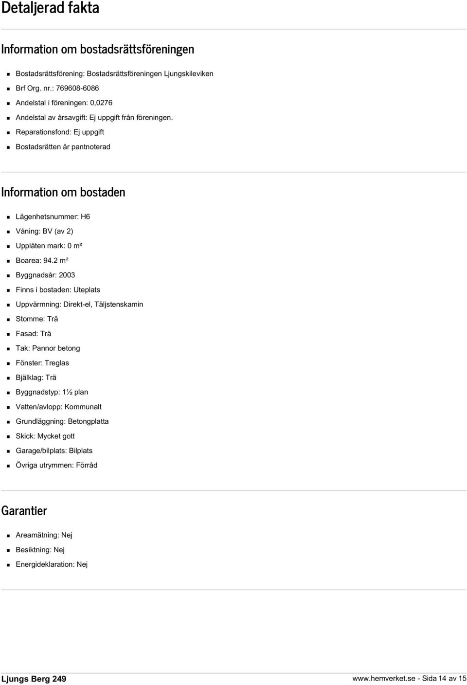 Reparationsfond: Ej uppgift Bostadsrätten är pantnoterad Information om bostaden Lägenhetsnummer: H6 Våning: BV (av 2) Upplåten mark: 0 m² Boarea: 94.