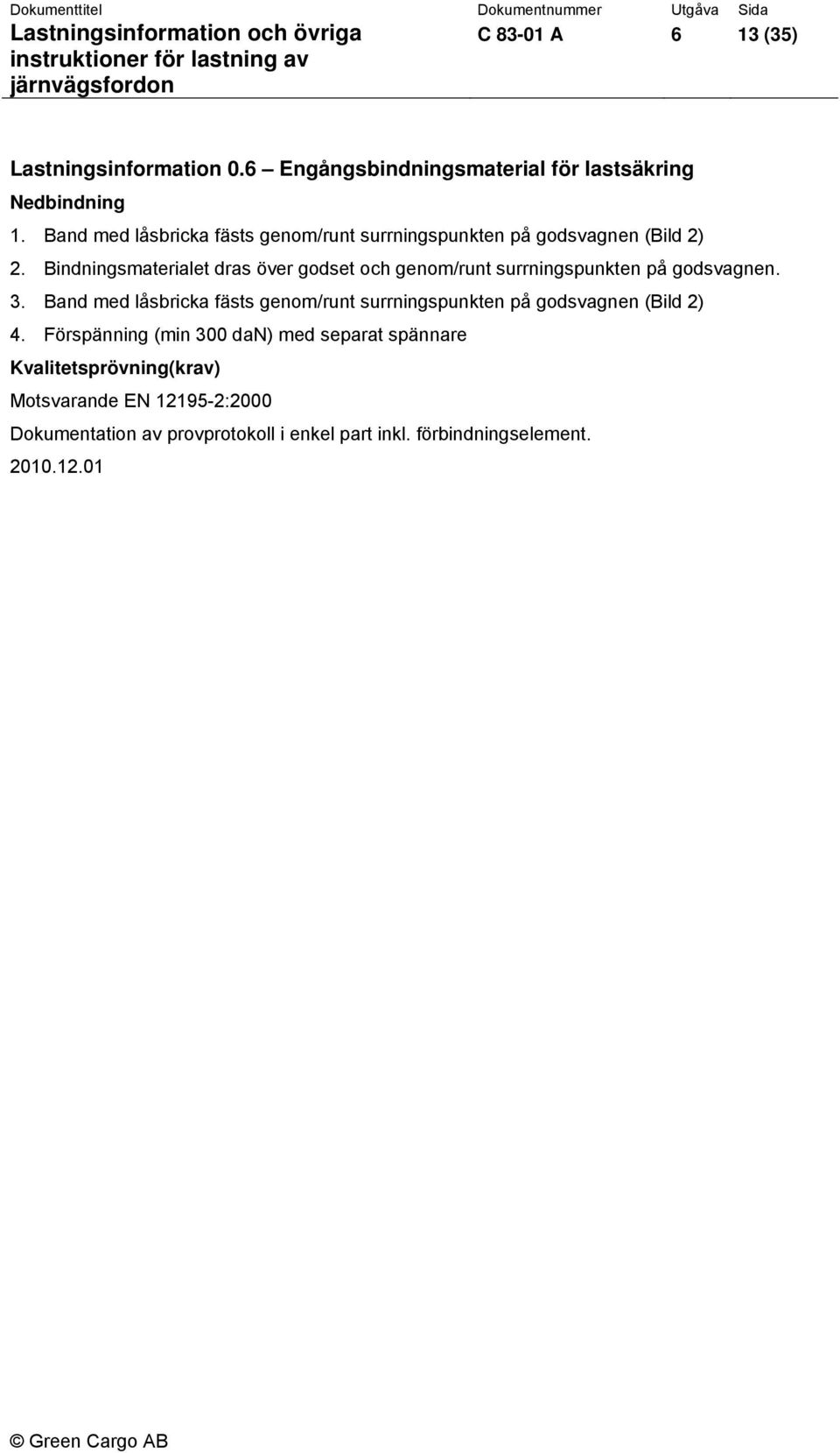 Bindningsmaterialet dras över godset och genom/runt surrningspunkten på godsvagnen. 3.