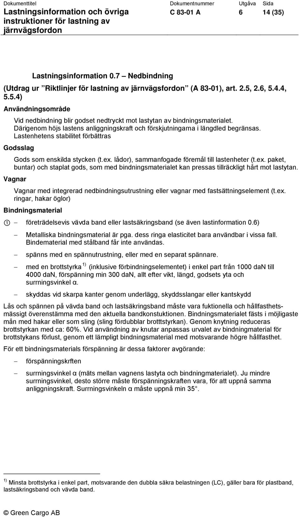 lådor), sammanfogade föremål till lastenheter (t.ex. paket, buntar) och staplat gods, som med bindningsmaterialet kan pressas tillräckligt hårt mot lastytan.