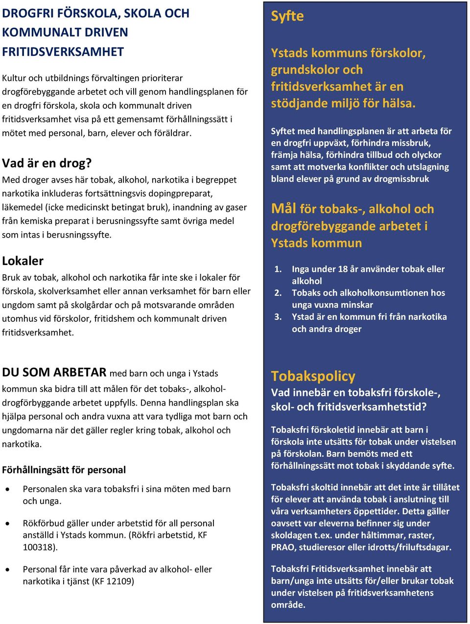 Med droger avses här tobak, alkohol, narkotika i begreppet narkotika inkluderas fortsättningsvis dopingpreparat, läkemedel (icke medicinskt betingat bruk), inandning av gaser från kemiska preparat i