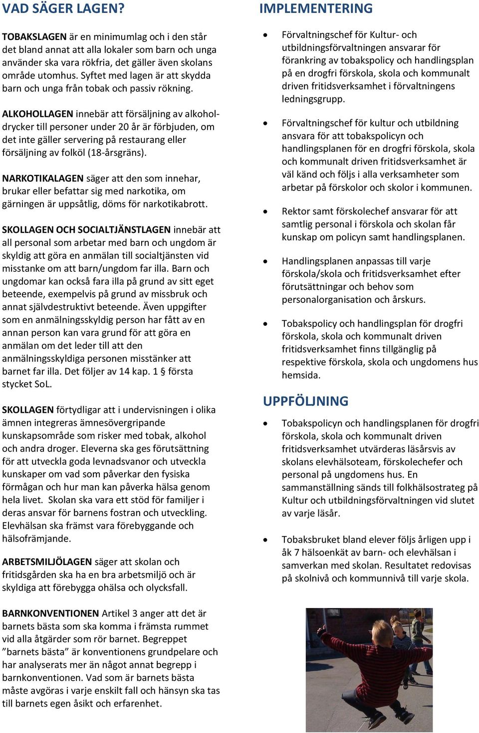 ALKOHOLLAGEN innebär att försäljning av alkoholdrycker till personer under 20 år är förbjuden, om det inte gäller servering på restaurang eller försäljning av folköl (18-årsgräns).