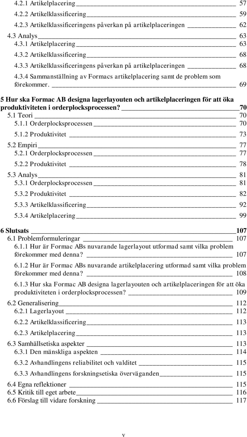 70 5.1 Teori 70 5.1.1 Orderplocksprocessen 70 5.1.2 Produktivitet 73 5.2 Empiri 77 5.2.1 Orderplocksprocessen 77 5.2.2 Produktivitet 78 5.3 Analys 81 5.3.1 Orderplocksprocessen 81 5.3.2 Produktivitet 82 5.