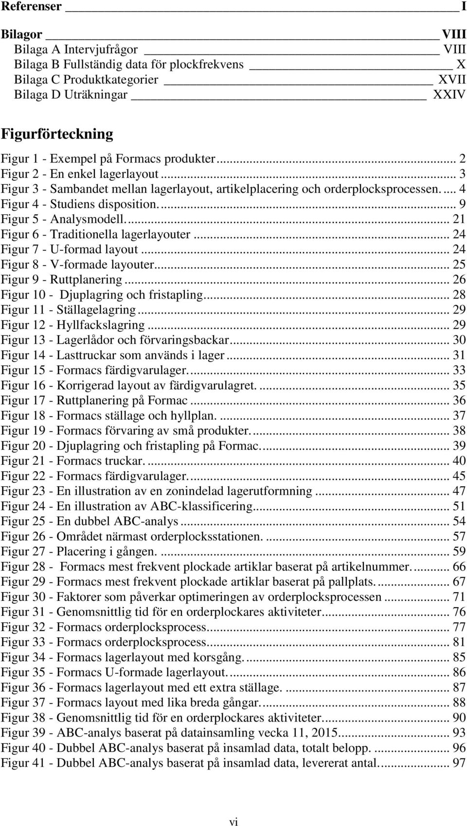 ... 9 Figur 5 - Analysmodell.... 21 Figur 6 - Traditionella lagerlayouter... 24 Figur 7 - U-formad layout... 24 Figur 8 - V-formade layouter... 25 Figur 9 - Ruttplanering.