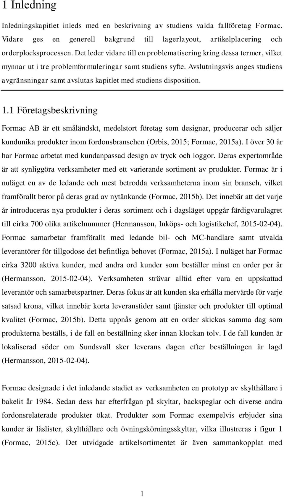 Avslutningsvis anges studiens avgränsningar samt avslutas kapitlet med studiens disposition. 1.