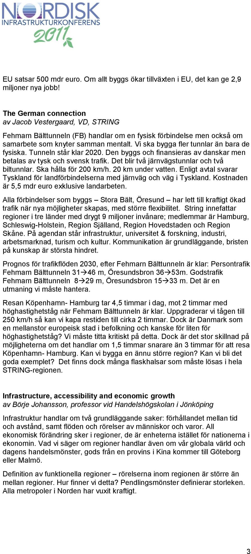 Vi ska bygga fler tunnlar än bara de fysiska. Tunneln står klar 2020. Den byggs och finansieras av danskar men betalas av tysk och svensk trafik. Det blir två järnvägstunnlar och två biltunnlar.