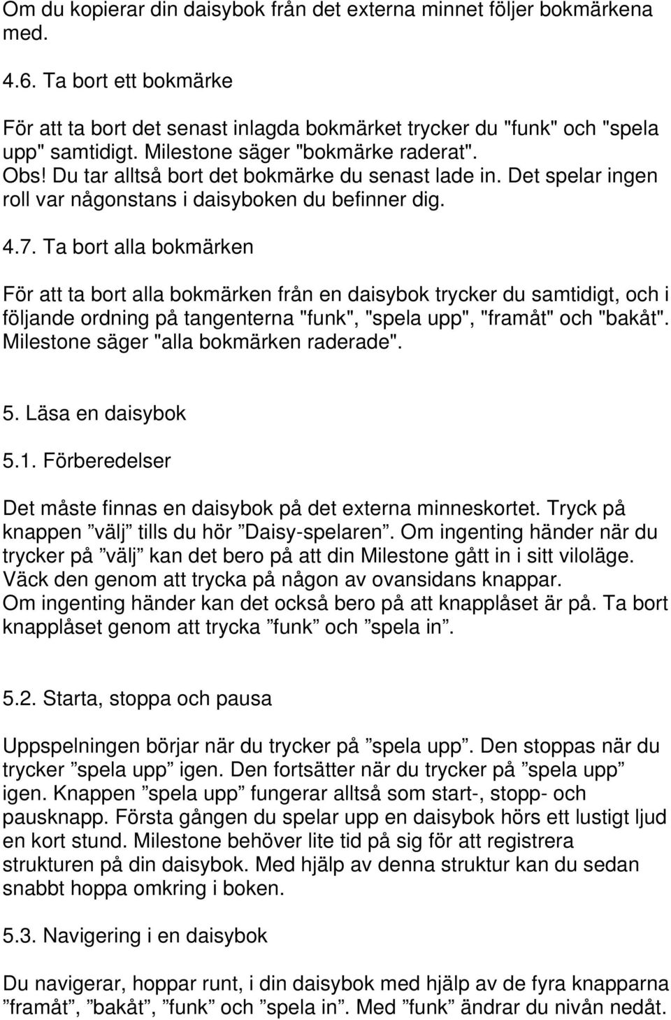 Ta bort alla bokmärken För att ta bort alla bokmärken från en daisybok trycker du samtidigt, och i följande ordning på tangenterna "funk", "spela upp", "framåt" och "bakåt".