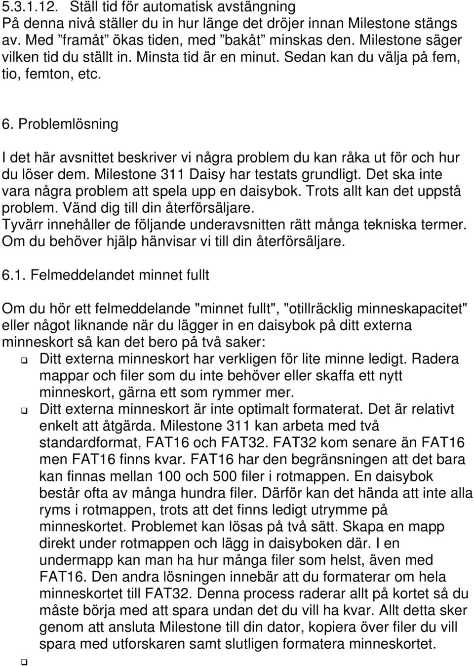 Problemlösning I det här avsnittet beskriver vi några problem du kan råka ut för och hur du löser dem. Milestone 311 Daisy har testats grundligt.