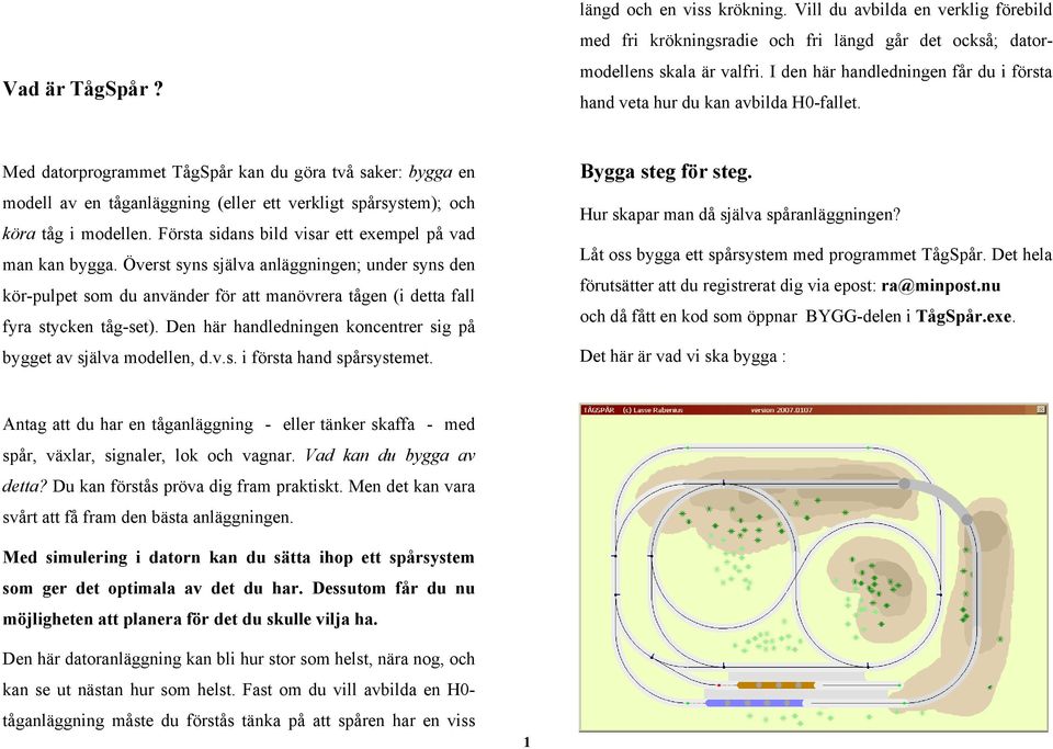 Med datorprogrammet TågSpår kan du göra två saker: bygga en modell av en tåganläggning (eller ett verkligt spårsystem); och köra tåg i modellen.