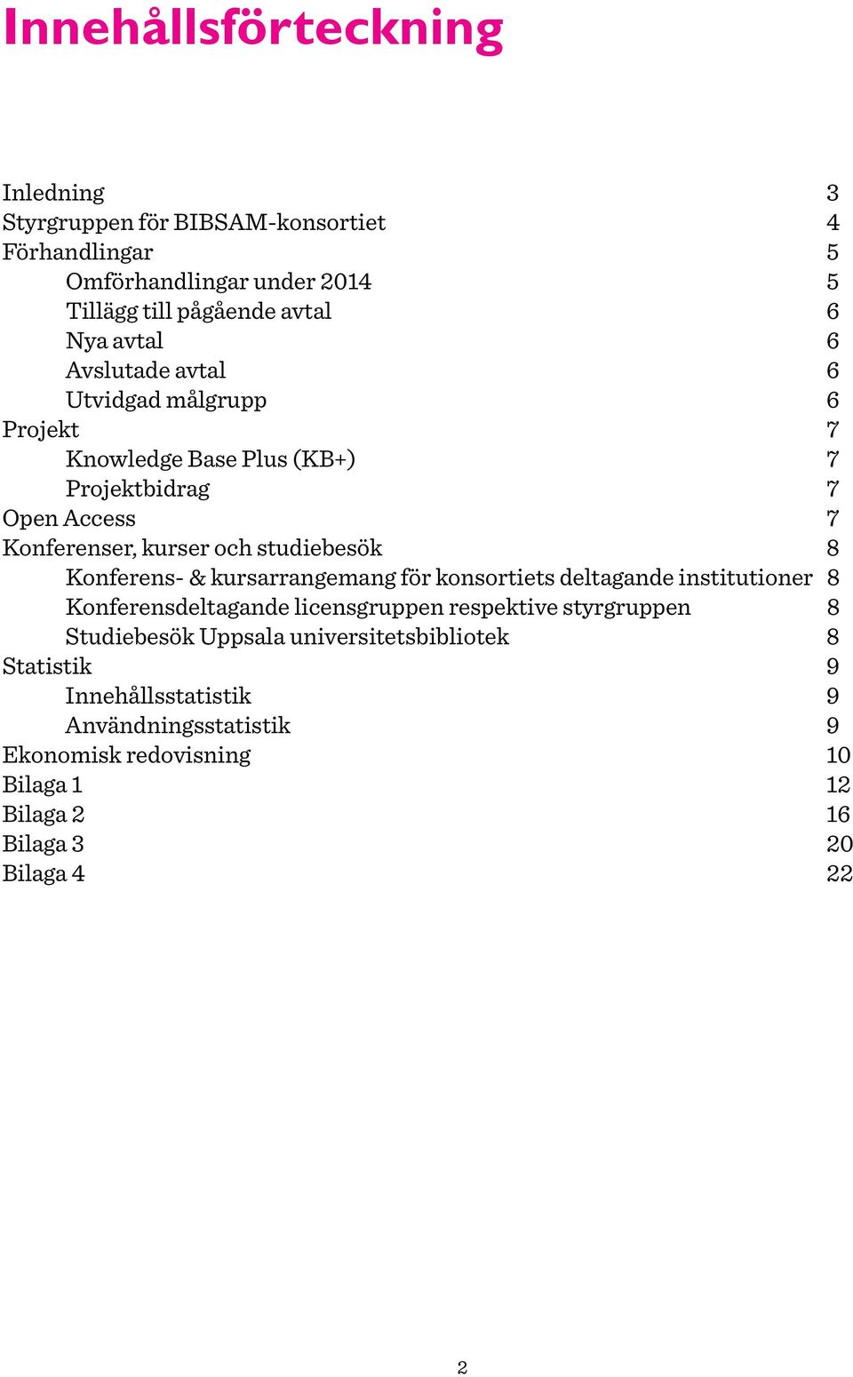 Konferens- & kursarrangemang för konsortiets deltagande institutioner 8 Konferensdeltagande licensgruppen respektive styrgruppen 8 Studiebesök Uppsala