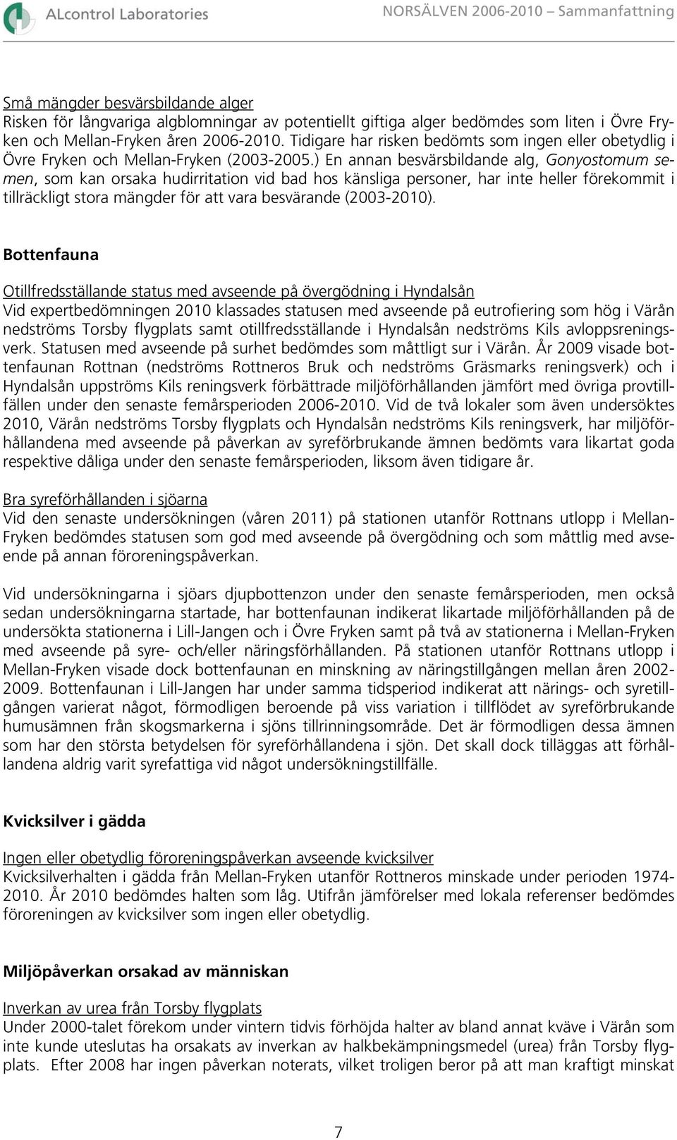 ) En annan besvärsbildande alg, Gonyostomum semen, som kan orsaka hudirritation vid bad hos känsliga personer, har inte heller förekommit i tillräckligt stora mängder för att vara besvärande