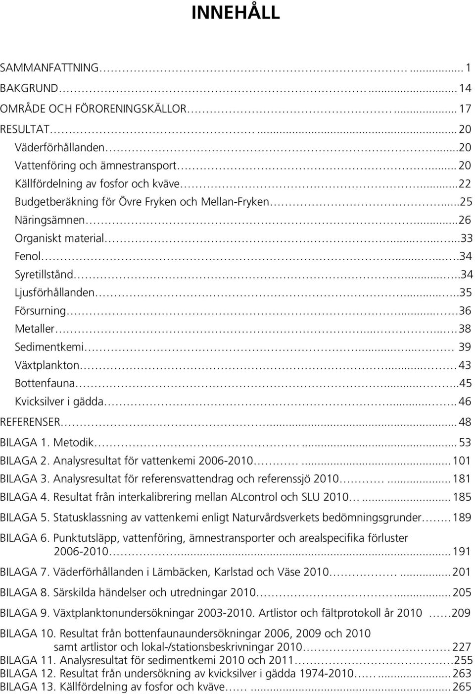 ...... 38 Sedimentkemi....... 39 Växtplankton... 43 Bottenfauna.....45 Kvicksilver i gädda..... 46 REFERENSER... 48 BILAGA 1. Metodik... 53 BILAGA 2. Analysresultat för vattenkemi 2006-2010.