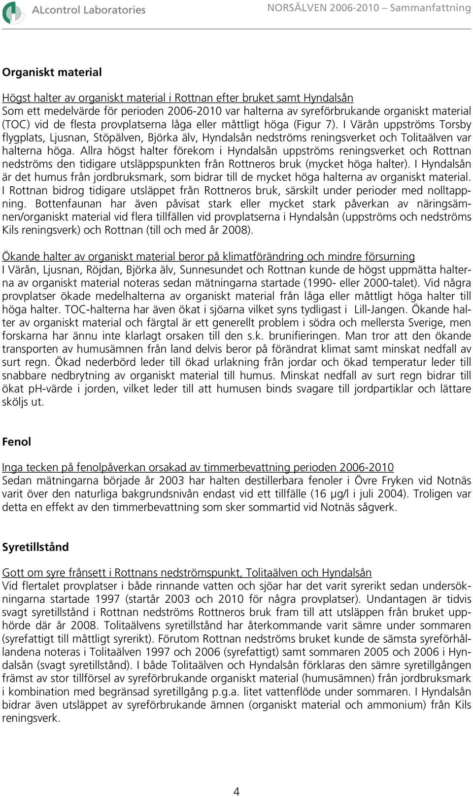 I Värån uppströms Torsby flygplats, Ljusnan, Stöpälven, Björka älv, Hyndalsån nedströms reningsverket och Tolitaälven var halterna höga.