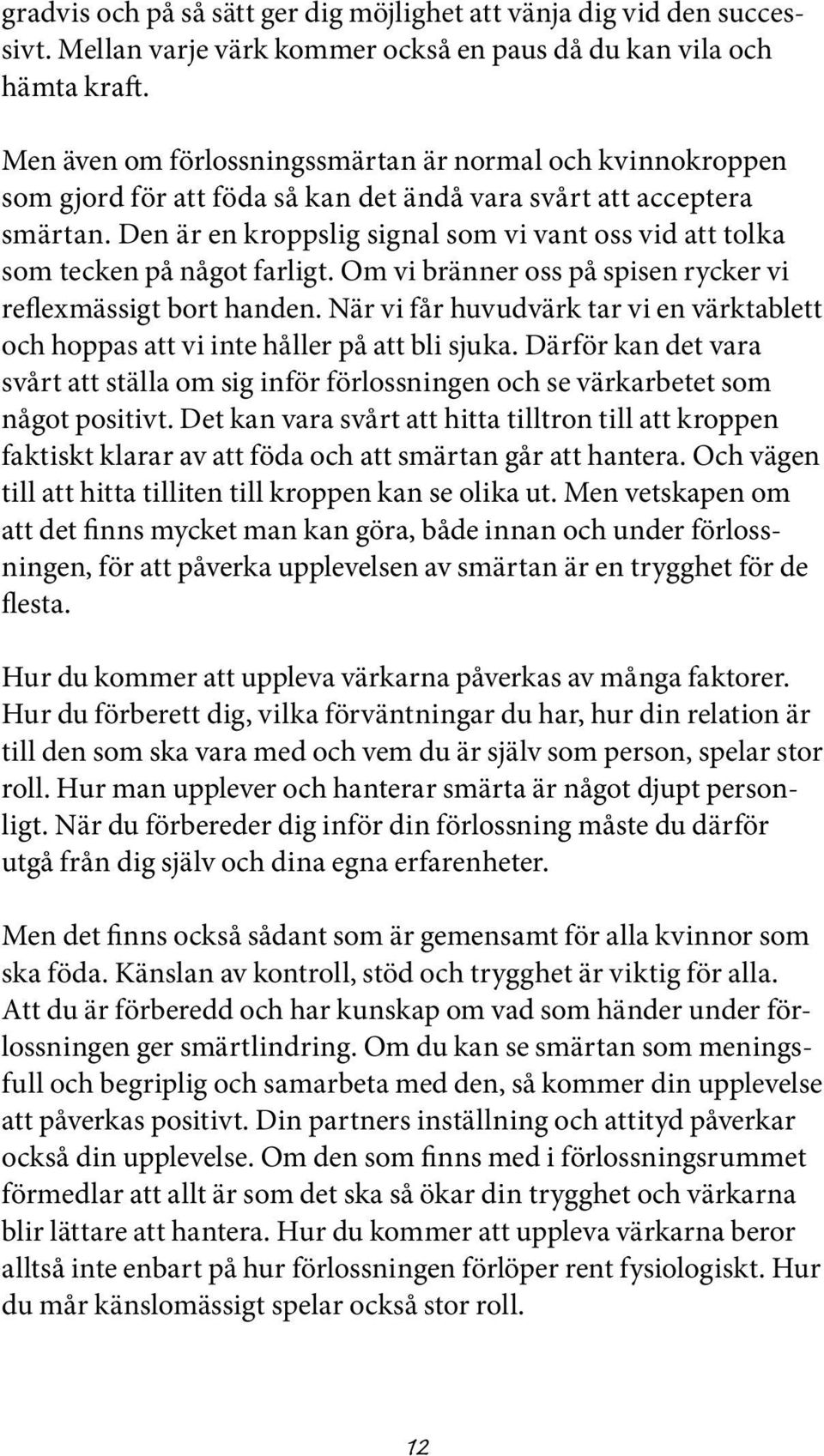 Den är en kroppslig signal som vi vant oss vid att tolka som tecken på något farligt. Om vi bränner oss på spisen rycker vi reflexmässigt bort handen.