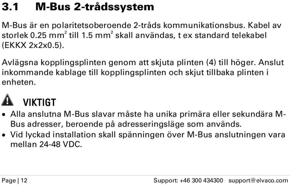 Anslut inkommande kablage till kopplingsplinten och skjut tillbaka plinten i enheten.