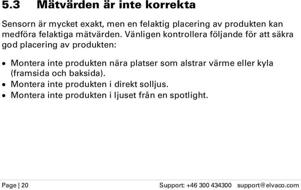 Vänligen kontrollera följande för att säkra god placering av produkten: Montera inte produkten nära platser