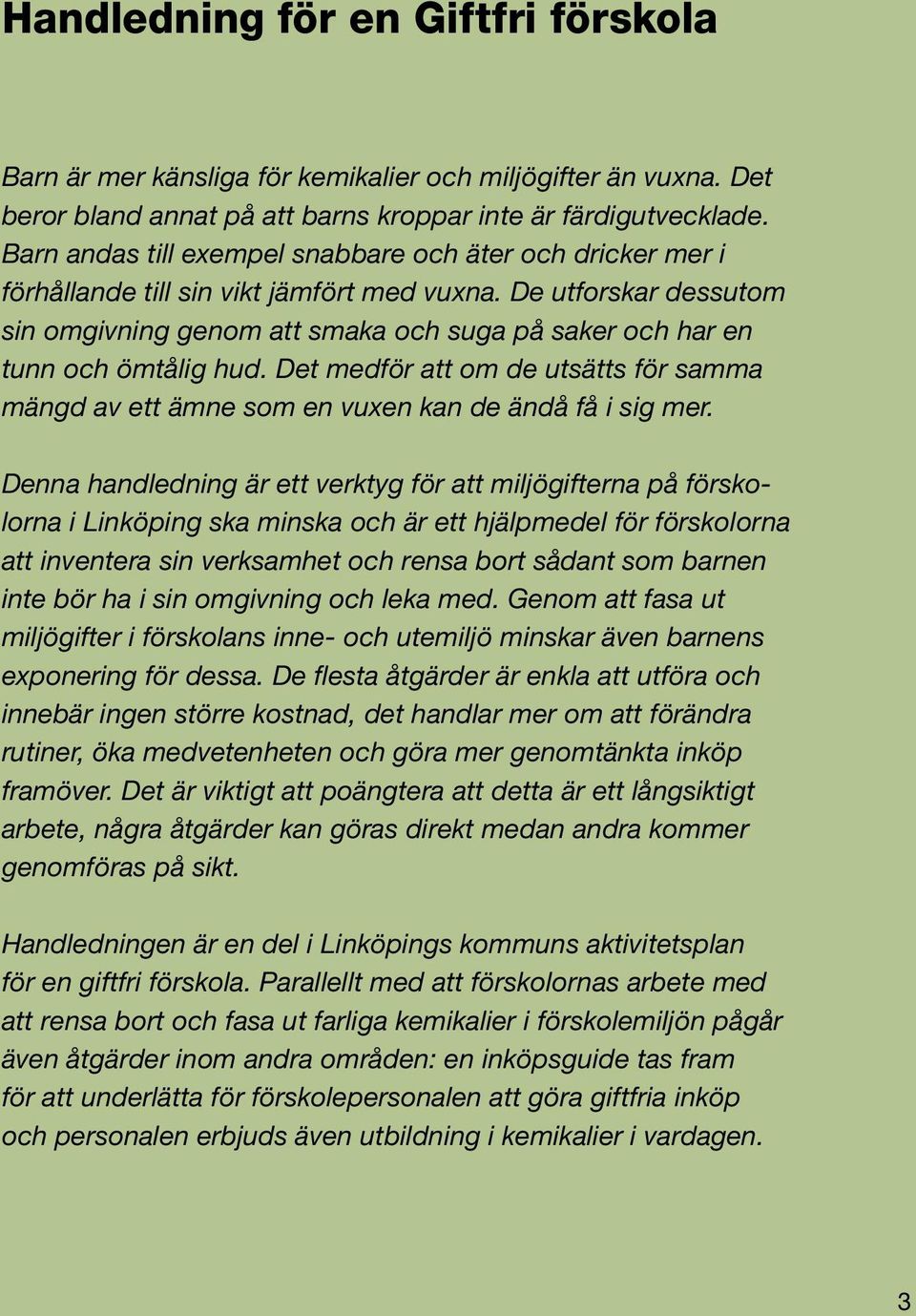 De utforskar dessutom sin omgivning genom att smaka och suga på saker och har en tunn och ömtålig hud. Det medför att om de utsätts för samma mängd av ett ämne som en vuxen kan de ändå få i sig mer.