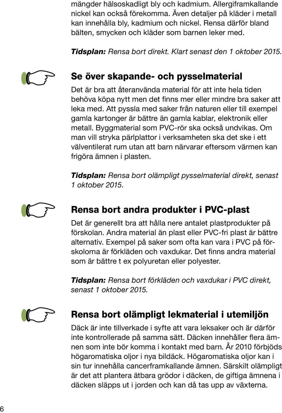 Se över skapande- och pysselmaterial Det är bra att återanvända material för att inte hela tiden behöva köpa nytt men det finns mer eller mindre bra saker att leka med.