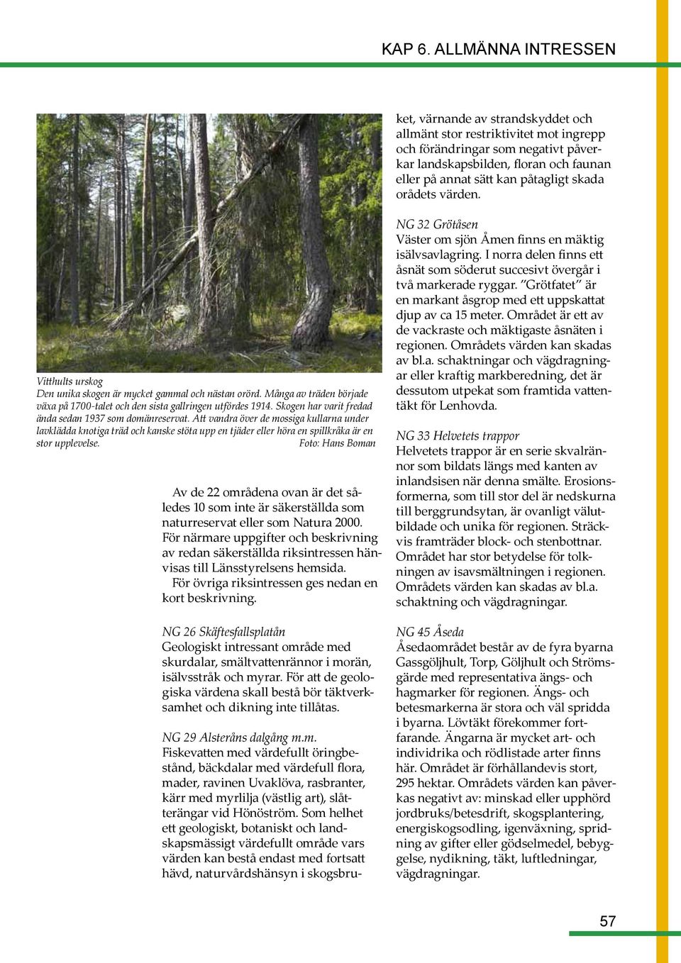 restriktivitet mot ingrepp och förändringar som negativt påverkar landskapsbilden, floran och faunan eller på annat sätt kan påtagligt skada orådets värden.
