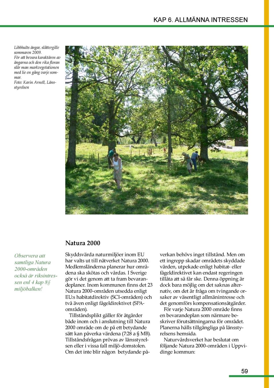 Natura 2000 Skyddsvärda naturmiljöer inom EU har valts ut till nätverket Natura 2000. Medlemsländerna planerar hur områdena ska skötas och vårdas.
