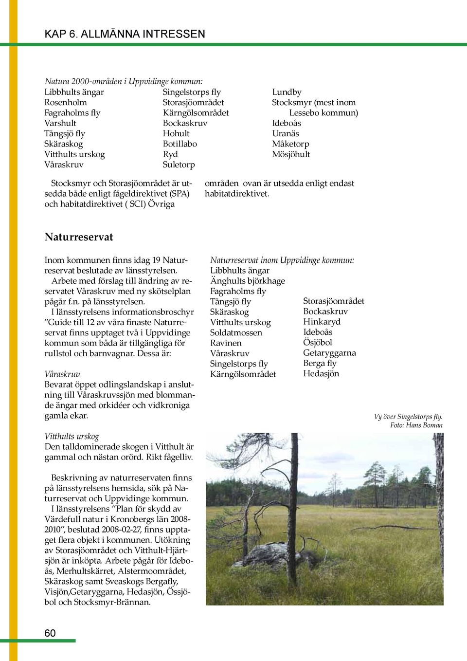 habitatdirektivet ( SCI) Övriga områden ovan är utsedda enligt endast habitatdirektivet. Naturreservat Inom kommunen finns idag 19 Naturreservat beslutade av länsstyrelsen.