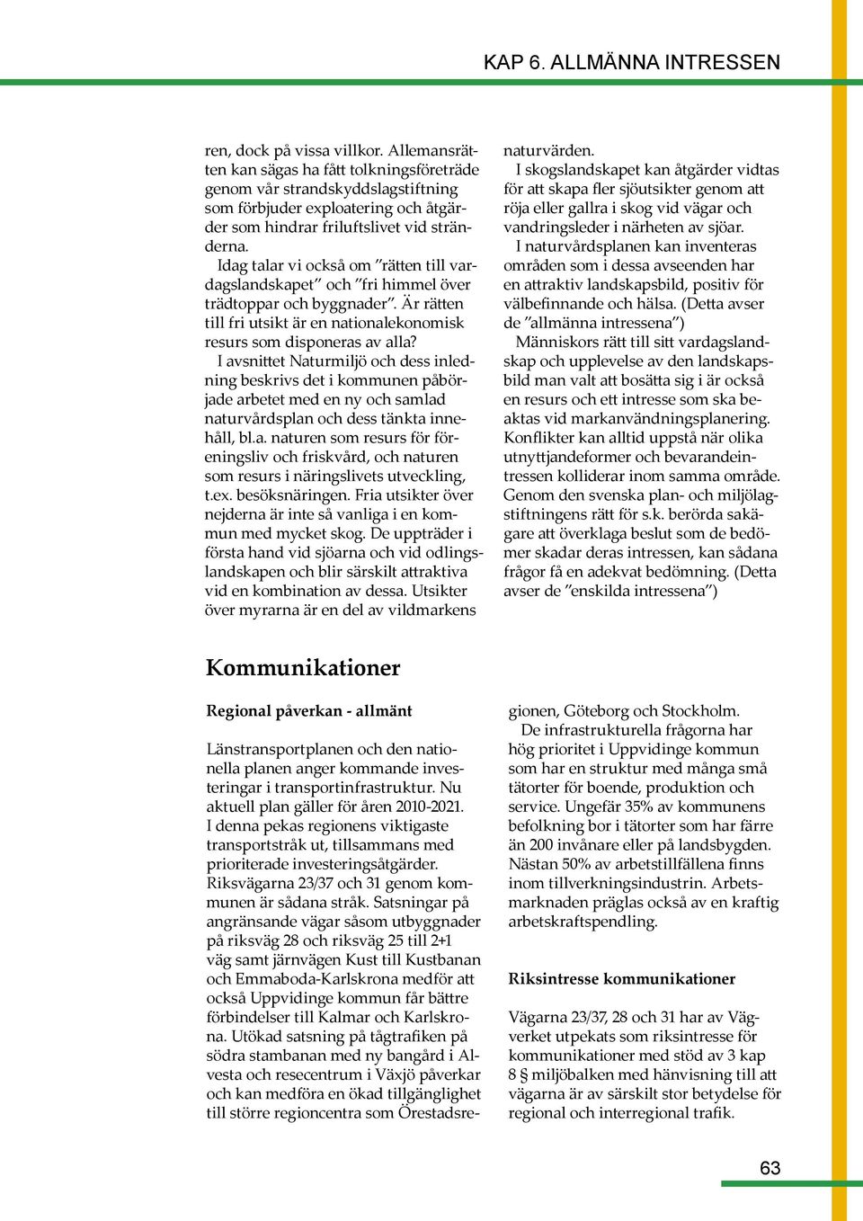I avsnittet Naturmiljö och dess inledning beskrivs det i kommunen påbörjade arbetet med en ny och samlad naturvårdsplan och dess tänkta innehåll, bl.a. naturen som resurs för föreningsliv och friskvård, och naturen som resurs i näringslivets utveckling, t.