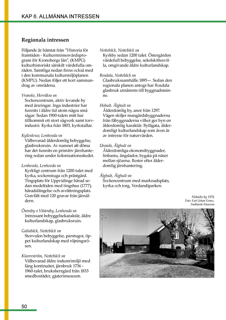 Inga industrier har funnits i äldre tid utom några små sågar. Sedan 1900-talets mitt har tillkommit ett stort sågverk samt torvindustri. Kyrka från 1803, kyrkstallar.
