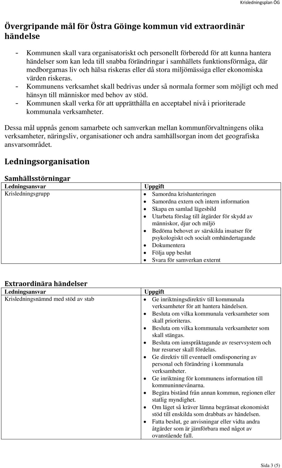 - Kommunens verksamhet skall bedrivas under så normala former som möjligt och med hänsyn till människor med behov av stöd.