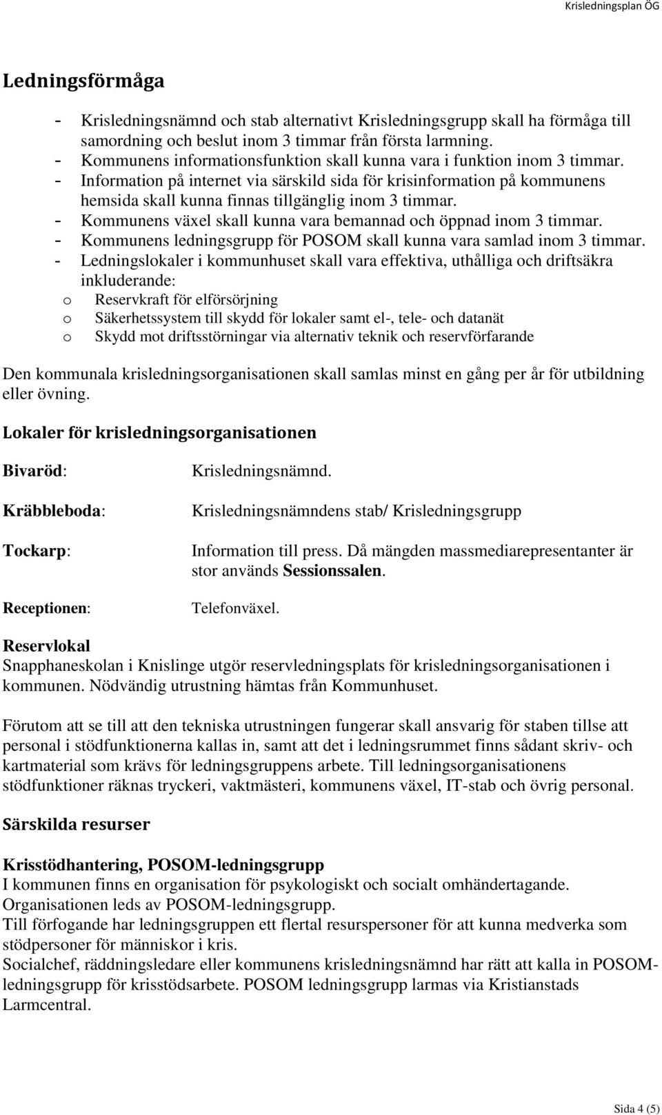 - Information på internet via särskild sida för krisinformation på kommunens hemsida skall kunna finnas tillgänglig inom 3 timmar. - Kommunens växel skall kunna vara bemannad och öppnad inom 3 timmar.