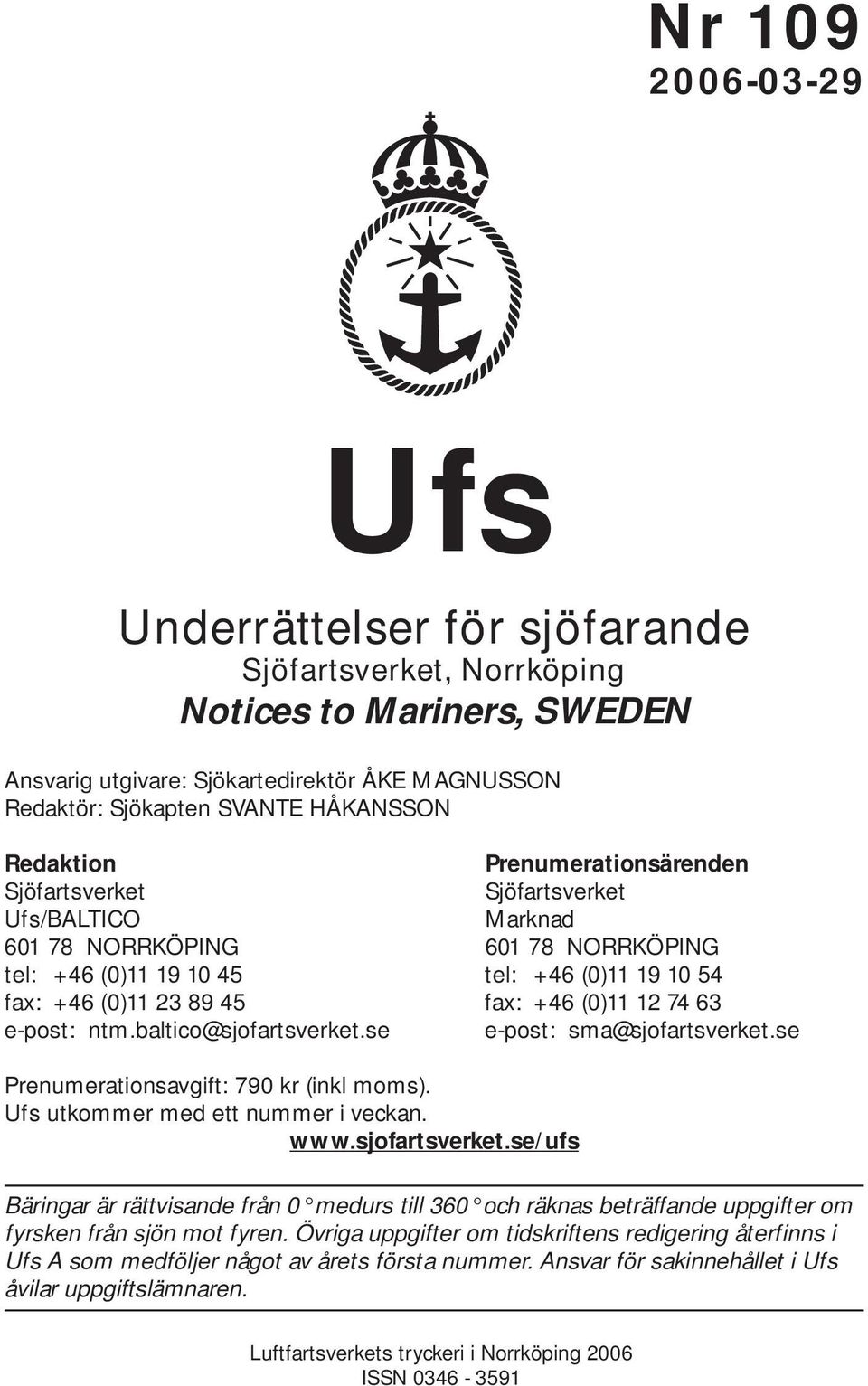 74 63 e-post: ntm.baltico@sjofartsverket.se e-post: sma@sjofartsverket.se Prenumerationsavgift: 790 kr (inkl moms). Ufs utkommer med ett nummer i veckan. www.sjofartsverket.se/ufs Bäringar är rättvisande från 0 medurs till 360 och räknas beträffande uppgifter om fyrsken från sjön mot fyren.