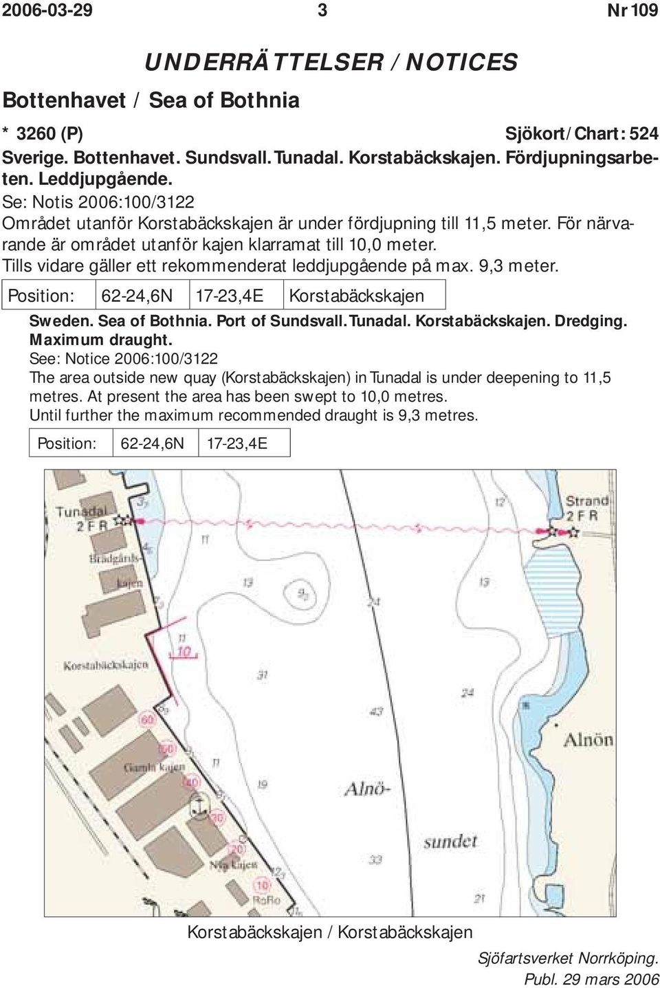 Tills vidare gäller ett rekommenderat leddjupgående på max. 9,3 meter. Position: 62-24,6N 17-23,4E Korstabäckskajen Sweden. Sea of Bothnia. Port of Sundsvall. Tunadal. Korstabäckskajen. Dredging.